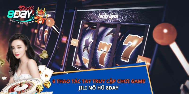 6 thao tác tay truy cập chơi game JILI nổ hũ 8DAY