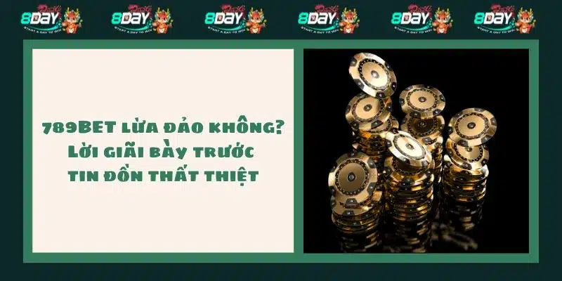 789BET lừa đảo không? Lời giãi bày trước tin đồn thất thiệt