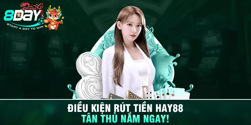 Điều kiện rút tiền HAY88 - Tân thủ nắm ngay!