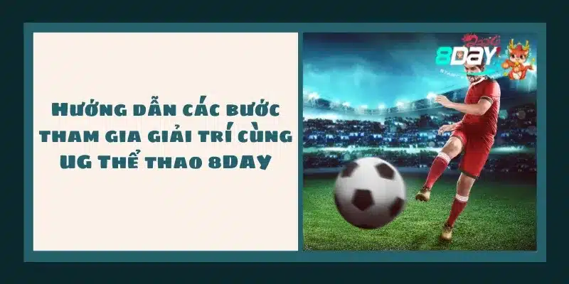 Hướng dẫn các bước tham gia giải trí cùng UG Thể thao 8DAY