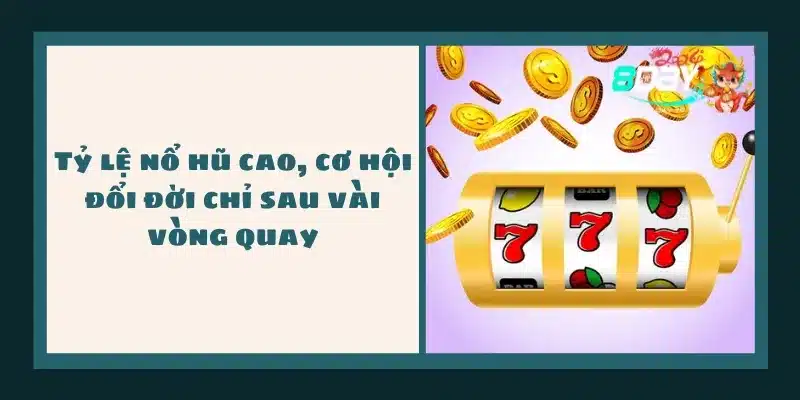 Tỷ lệ nổ hũ cao, cơ hội đổi đời chỉ sau vài vòng quay