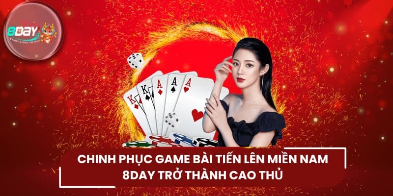 Chinh Phục Game Bài Tiến Lên Miền Nam 8DAY Trở Thành Cao Thủ