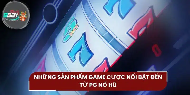 Những sản phẩm game cược nổi bật đến từ PG nổ hũ