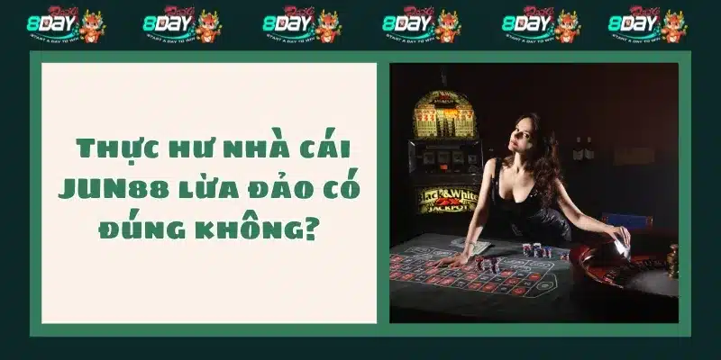  Thực hư nhà cái JUN88 lừa đảo có đúng không?